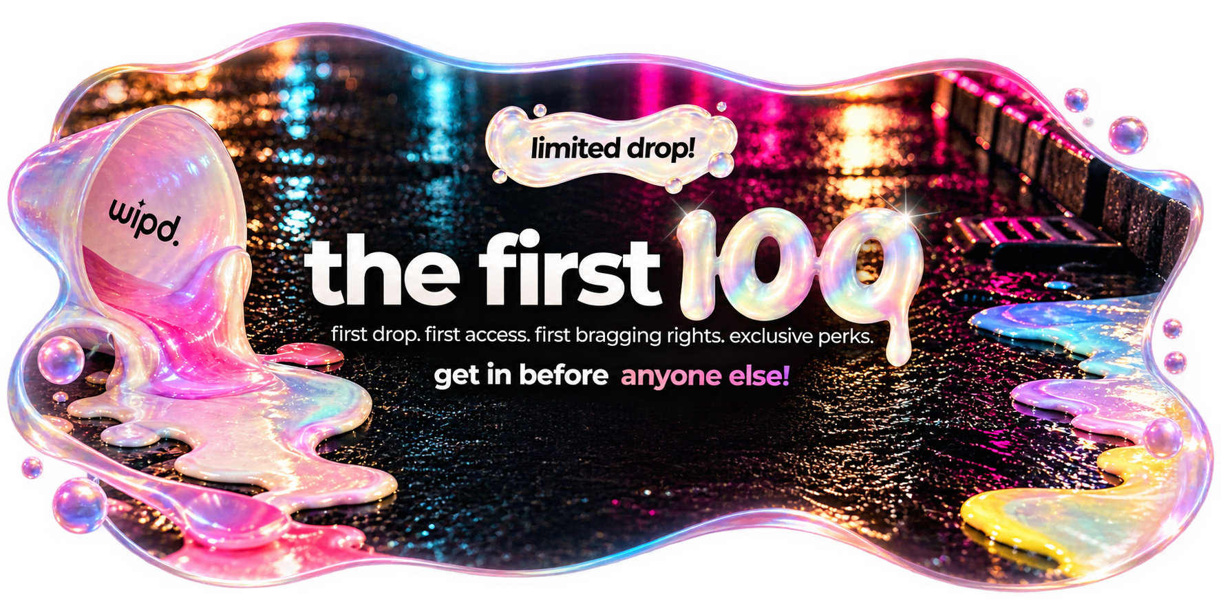 the first 100 — limited drop. first drop. first access. first bragging rights. exclusive perks.